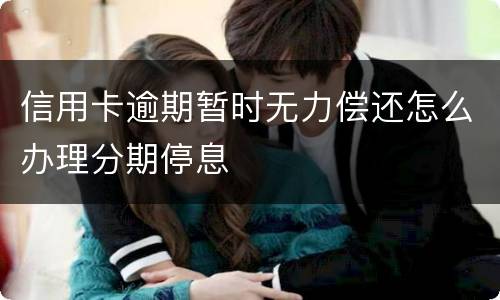 信用卡逾期暂时无力偿还怎么办理分期停息