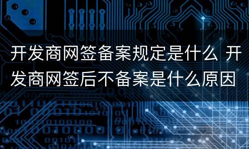 开发商网签备案规定是什么 开发商网签后不备案是什么原因