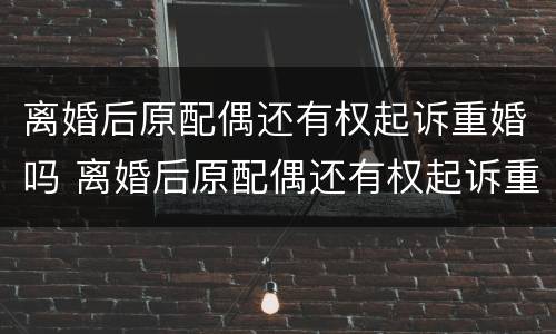 离婚后原配偶还有权起诉重婚吗 离婚后原配偶还有权起诉重婚吗