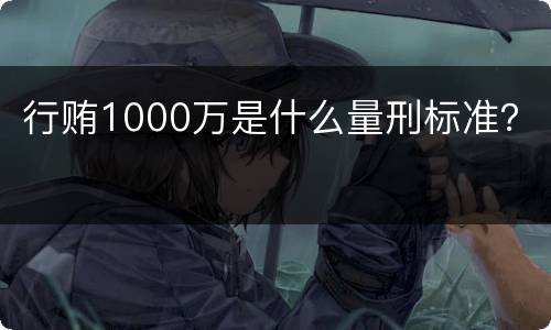 行贿1000万是什么量刑标准？