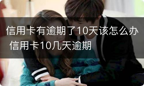 信用卡有逾期了10天该怎么办 信用卡10几天逾期