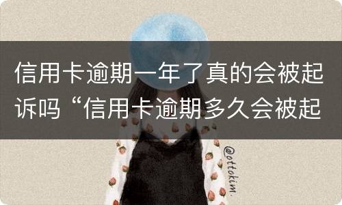 信用卡逾期一年了真的会被起诉吗 “信用卡逾期多久会被起诉”