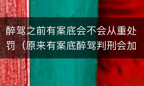 醉驾之前有案底会不会从重处罚（原来有案底醉驾判刑会加重吗）