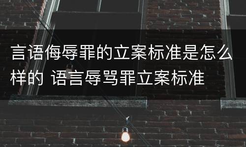 言语侮辱罪的立案标准是怎么样的 语言辱骂罪立案标准