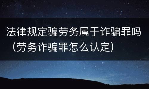 法律规定骗劳务属于诈骗罪吗（劳务诈骗罪怎么认定）