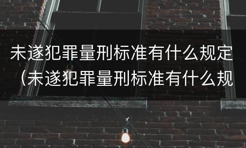 未遂犯罪量刑标准有什么规定（未遂犯罪量刑标准有什么规定吗）