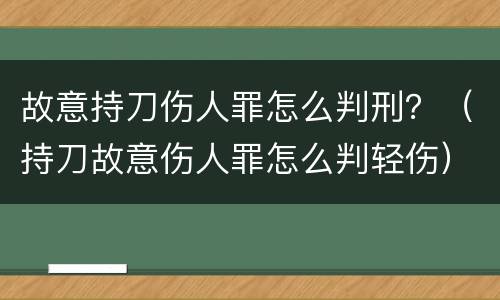 故意持刀伤人罪怎么判刑？（持刀故意伤人罪怎么判轻伤）