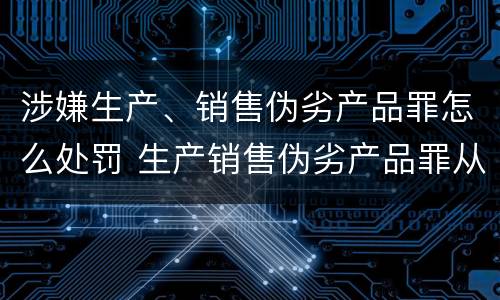涉嫌生产、销售伪劣产品罪怎么处罚 生产销售伪劣产品罪从犯怎么判