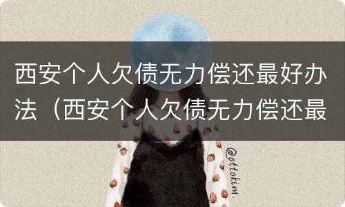 西安个人欠债无力偿还最好办法（西安个人欠债无力偿还最好办法是什么）