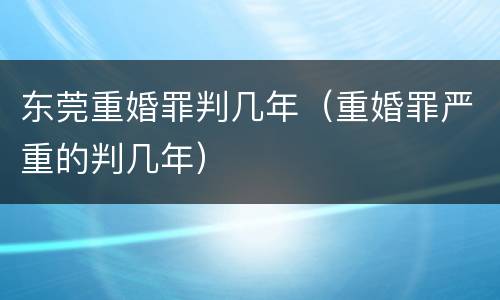 东莞重婚罪判几年（重婚罪严重的判几年）