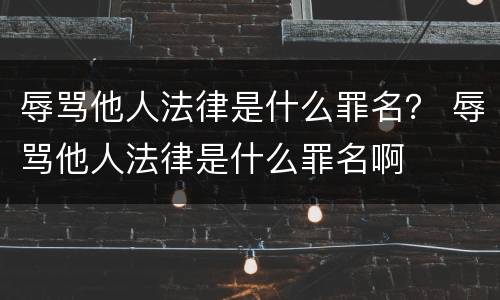 辱骂他人法律是什么罪名？ 辱骂他人法律是什么罪名啊