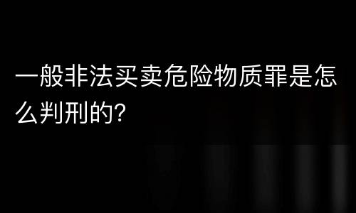 一般非法买卖危险物质罪是怎么判刑的？
