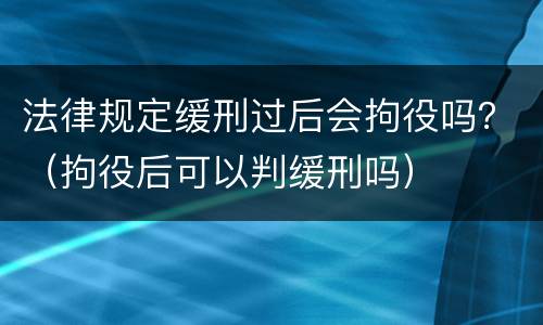 法律规定缓刑过后会拘役吗？（拘役后可以判缓刑吗）