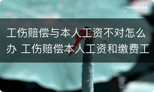 工伤赔偿与本人工资不对怎么办 工伤赔偿本人工资和缴费工资不一样