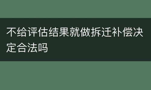 不给评估结果就做拆迁补偿决定合法吗