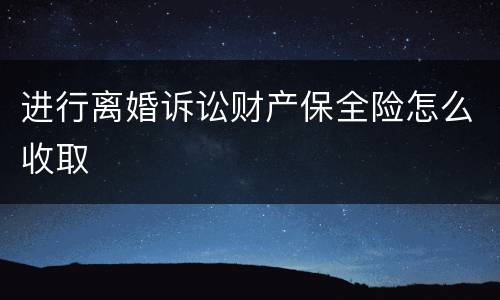进行离婚诉讼财产保全险怎么收取