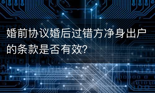 婚前协议婚后过错方净身出户的条款是否有效？