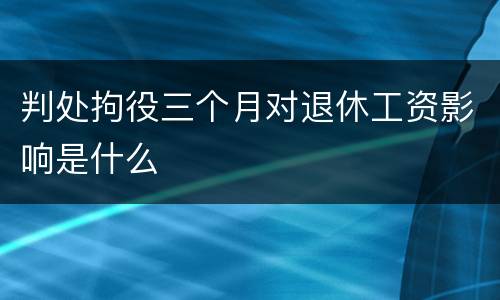 判处拘役三个月对退休工资影响是什么