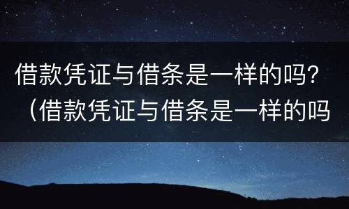 借款凭证与借条是一样的吗？（借款凭证与借条是一样的吗有效吗）