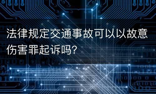 法律规定交通事故可以以故意伤害罪起诉吗？