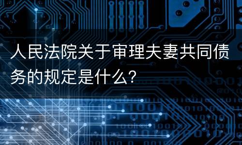 人民法院关于审理夫妻共同债务的规定是什么？