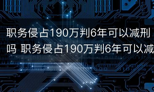 职务侵占190万判6年可以减刑吗 职务侵占190万判6年可以减刑吗