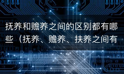 抚养和赡养之间的区别都有哪些（抚养、赡养、扶养之间有何不同?）