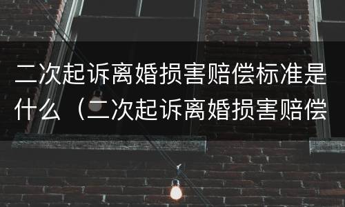 二次起诉离婚损害赔偿标准是什么（二次起诉离婚损害赔偿标准是什么意思）