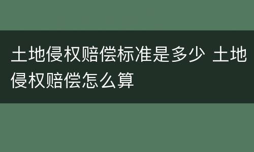 土地侵权赔偿标准是多少 土地侵权赔偿怎么算
