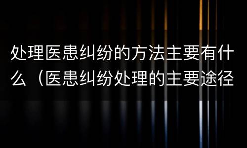 处理医患纠纷的方法主要有什么（医患纠纷处理的主要途径）