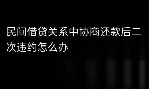 民间借贷关系中协商还款后二次违约怎么办