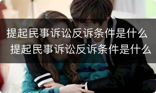 提起民事诉讼反诉条件是什么 提起民事诉讼反诉条件是什么意思
