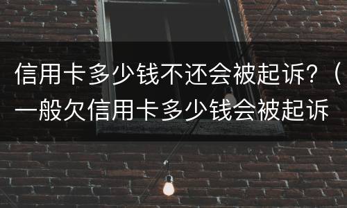 信用卡多少钱不还会被起诉?（一般欠信用卡多少钱会被起诉）