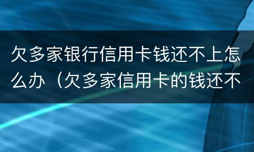欠多家银行信用卡钱还不上怎么办（欠多家信用卡的钱还不上怎么办）