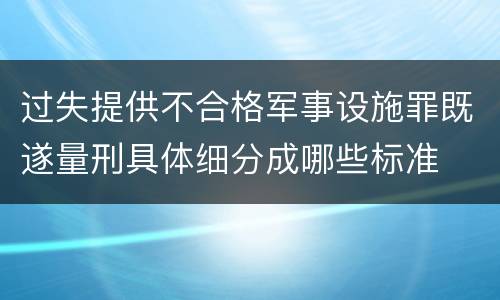 过失提供不合格军事设施罪既遂量刑具体细分成哪些标准