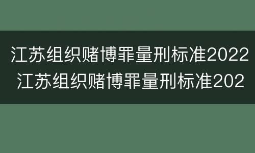 江苏组织赌博罪量刑标准2022 江苏组织赌博罪量刑标准2022级