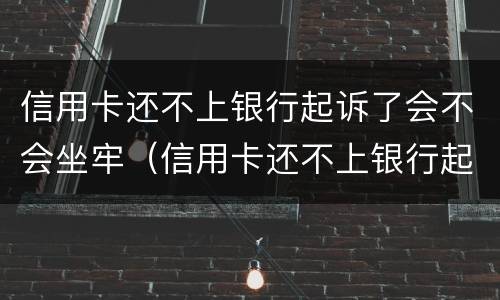 信用卡还不上银行起诉了会不会坐牢（信用卡还不上银行起诉了会不会坐牢呀）