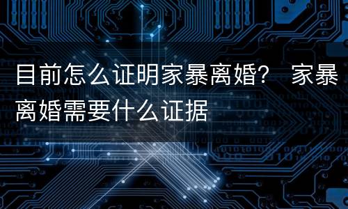 目前怎么证明家暴离婚？ 家暴离婚需要什么证据