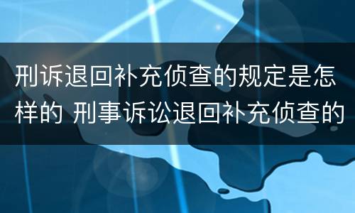 刑诉退回补充侦查的规定是怎样的 刑事诉讼退回补充侦查的时间