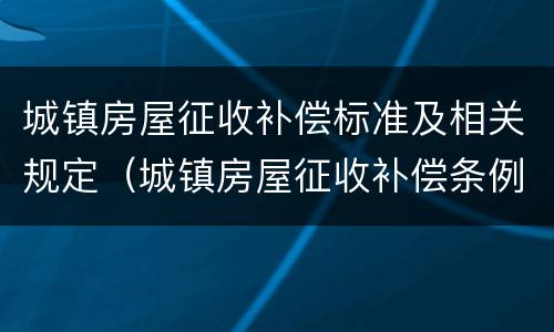 城镇房屋征收补偿标准及相关规定（城镇房屋征收补偿条例）