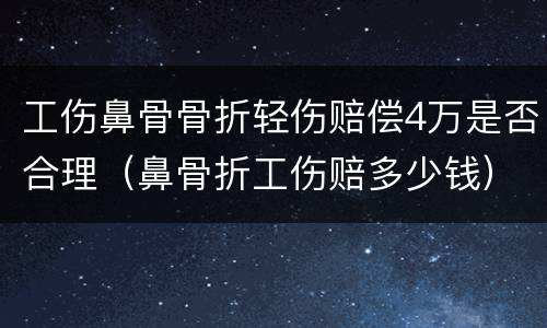 工伤鼻骨骨折轻伤赔偿4万是否合理（鼻骨折工伤赔多少钱）