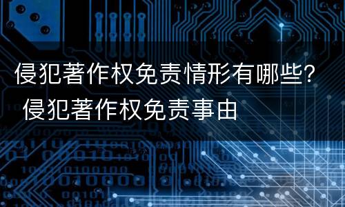 侵犯著作权免责情形有哪些？ 侵犯著作权免责事由