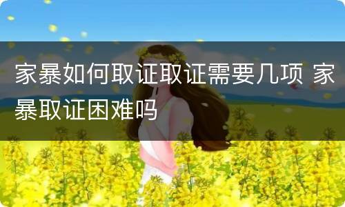 家暴如何取证取证需要几项 家暴取证困难吗