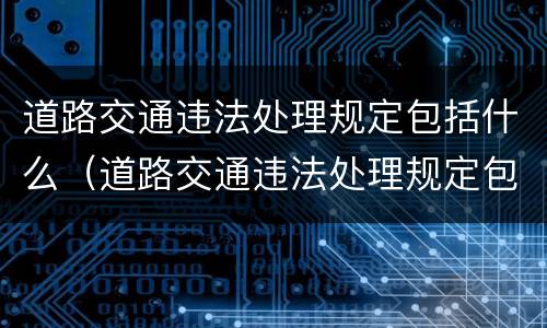 道路交通违法处理规定包括什么（道路交通违法处理规定包括什么和什么）
