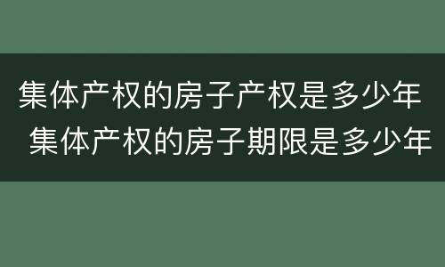 集体产权的房子产权是多少年 集体产权的房子期限是多少年