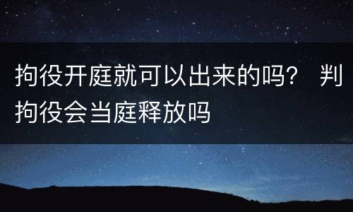 拘役开庭就可以出来的吗？ 判拘役会当庭释放吗