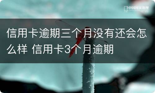 信用卡逾期三个月没有还会怎么样 信用卡3个月逾期