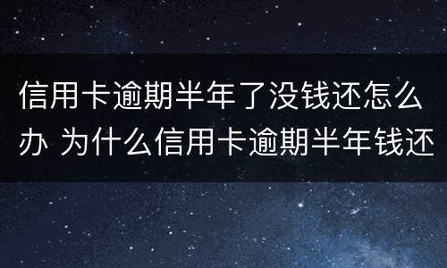 信用卡逾期半年了没钱还怎么办 为什么信用卡逾期半年钱还了怎么还能用