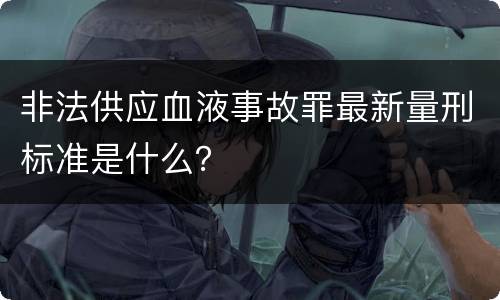 非法供应血液事故罪最新量刑标准是什么？