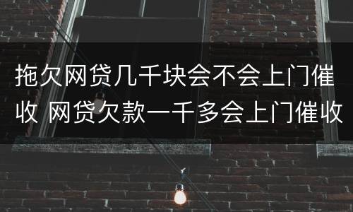拖欠网贷几千块会不会上门催收 网贷欠款一千多会上门催收吗
